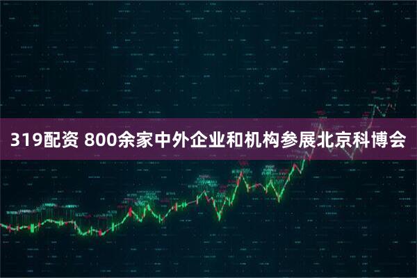 319配资 800余家中外企业和机构参展北京科博会